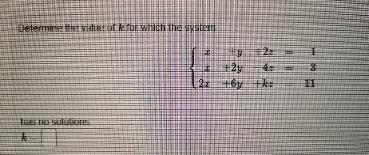 Determine the value of k for which the system
has no solutions.
=
PAT
+y +22
+2y
+6y +kz
=
1