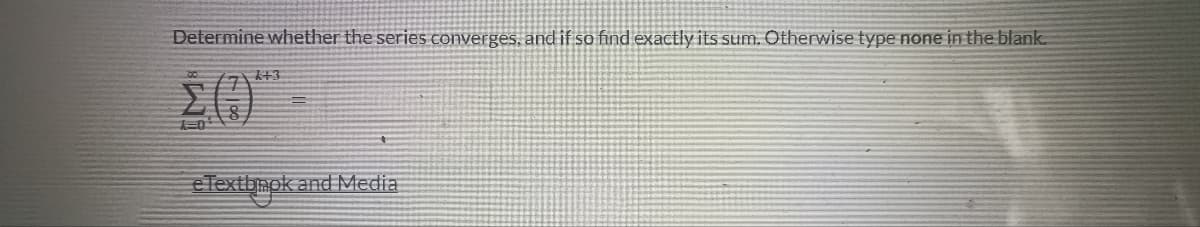 Determine whether the series converges, and if so find exactly its sum. Otherwise type none in the blank.
All
443
eTextbook and Media