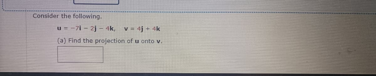 Consider the following.
u = -7i - 2j - 4k, V = 4j + 4k
(a) Find the projection of u onto v.