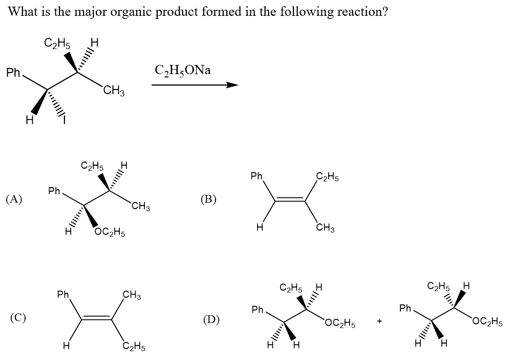 What is the major organic product formed in the following reaction?
C2H5
Ph
C,H;ONa
CH3
H
C2H5
Ph
C2H5
Ph
(A)
(В)
CH3
OC2H5
CH3
C2H5
C2H5 H
Ph
CH3
Ph
Ph
(С)
(D)
OC2H5
`OC2H5
H
C2H5
