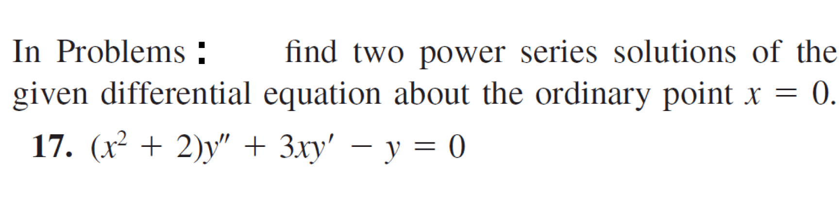 In Problems :
given differential equation about the ordinary point x = 0.
find two power series solutions of the
17. (x² + 2)y" + 3xy' – y = 0
