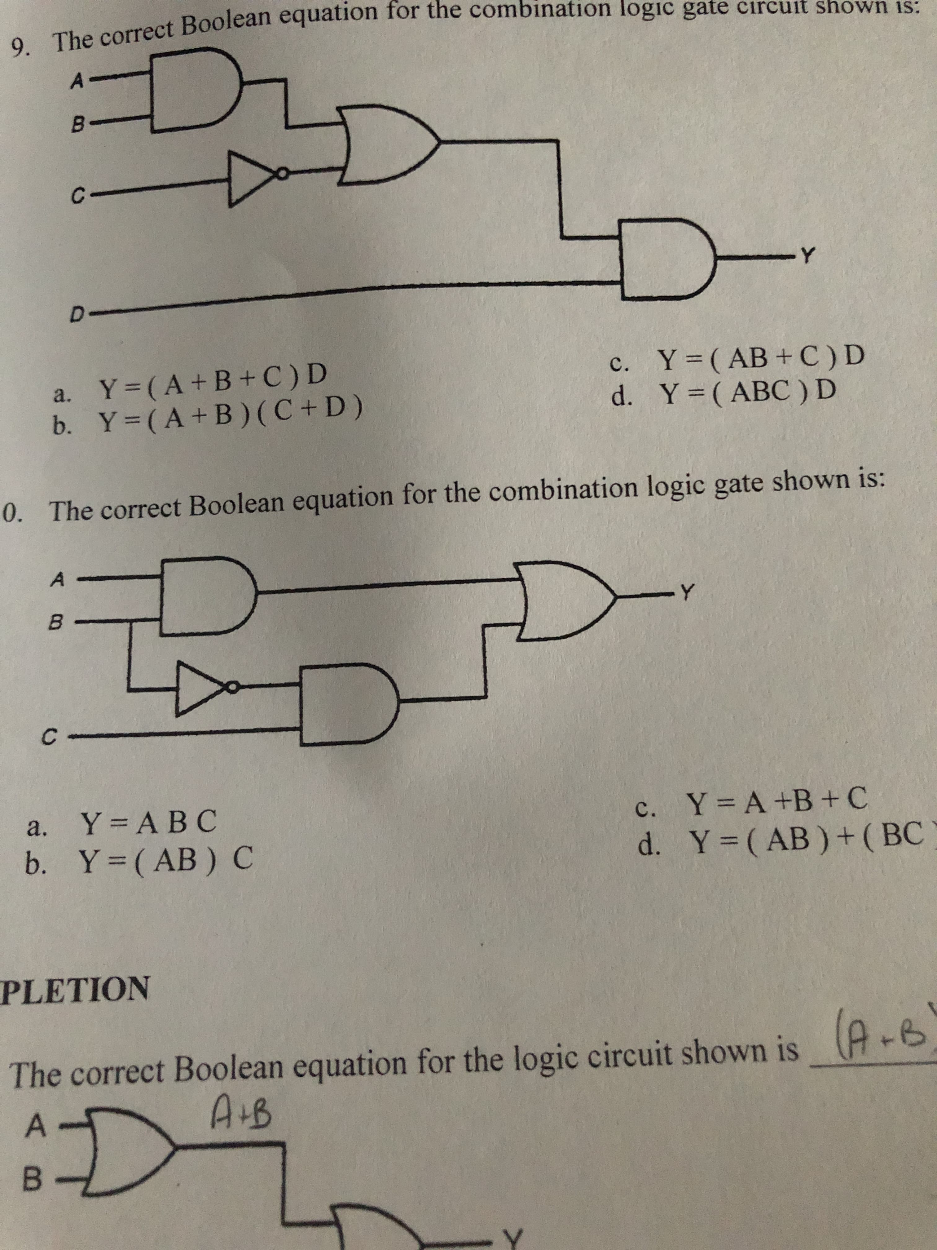 o The correct Boolean equation for the combination logic gate circuit
shown is:
9. The correct the logic circ
A-
B-
C.
人ー
D-
a. Y=(A+B+C) D
b. Y=(A+B)(C +D)
c. Y (AB+C) D
d. Y (ABC)D
0. The correct Boolean equation for the combination logic gate shown is:
A-
B.
スー
C-
a.
Y = A BC
c. Y A +B+C
d. Y (AB)+( BC )
b. Y (AB) C
PLETION
The correct Boolean equation for the logic circuit shown is (A6
(A-B)
B.
