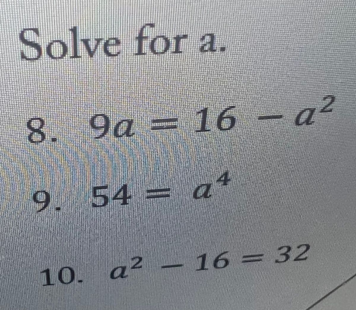 Solve for a.
2
8. 9a = 16 - a²
9.
a4
54 = a
2
10. a² - 16 = 32