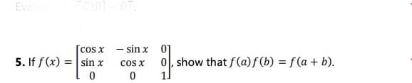 Eval
C)B)-DT.
– sin x
[cos x
5. If f (x) = sin x
0 0
Cs x
0, show that f(a)f(b) = f(a + b).
11
