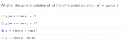 What is the general solution of of the differential equation y'
= ysecz ?
O y sec z + tan z) = c
O y sec z - tan z ) - c
y = c(sec z + tan z)
Oy - c(sec z - tan z)
