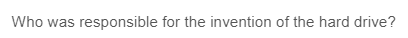 Who was responsible for the invention of the hard drive?