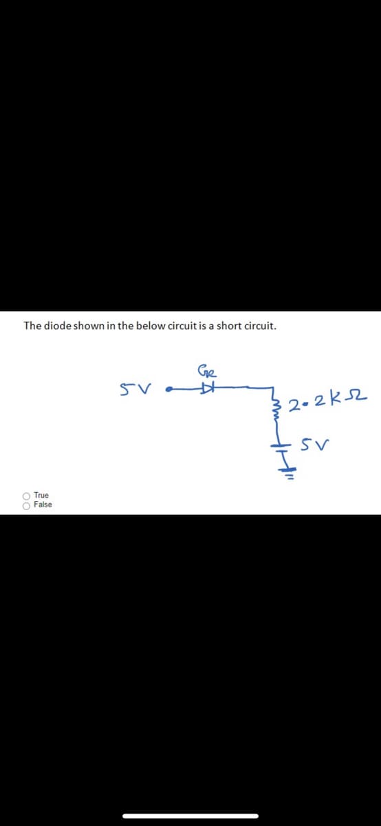 The diode shown in the below circuit is a short circuit.
Ge
2.2ks2
O True
O False
