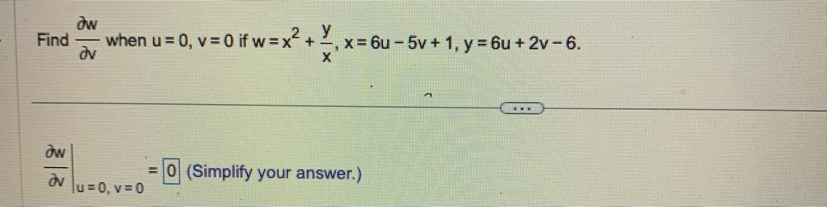 Find
aw
av
ow
dv
y
when u = 0, v = 0 if w=x² + ₁ x = 6u-5v + 1, y = 6u + 2v - 6.
X
u=0, v=0
= (Simplify your answer.)