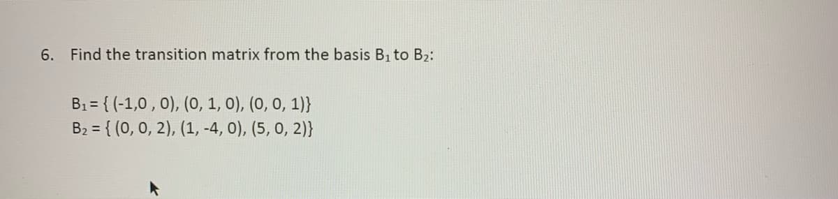 6. Find the transition matrix from the basis B₁ to B₂:
B₁= { (-1,0, 0), (0, 1, 0), (0, 0, 1)}
B₂ = {(0, 0, 2), (1, -4, 0), (5, 0, 2)}