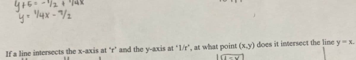 y= /4x-7/2
If a line intersects the x-axis at 'r' and the y-axis at '1/r', at what point (x,y) does it intersect the line y=x.
