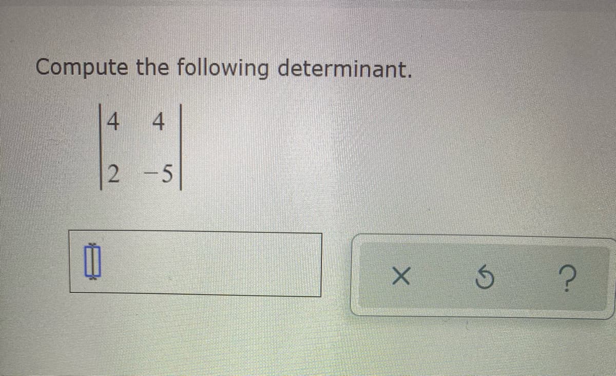 Compute the following determinant.
4
4
2
-5
