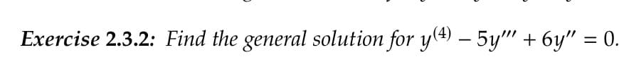 Exercise 2.3.2: Find the general solution for y(4) — 5y" + 6y" = 0.