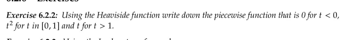 Exercise 6.2.2: Using the Heaviside function write down the piecewise function that is 0 for t < 0,
t² for t in [0, 1] and t for t > 1.