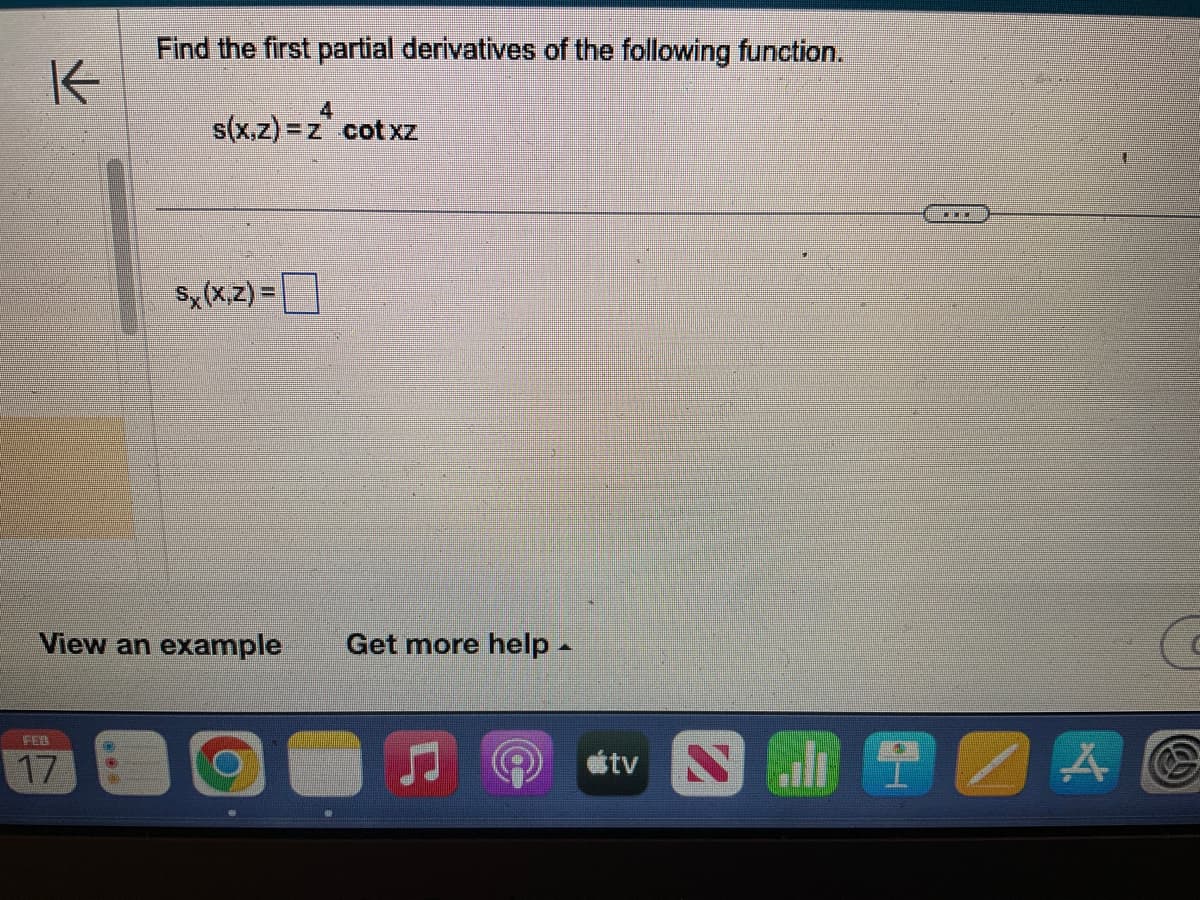 K
Find the first partial derivatives of the following function.
FEB
17
s(x,z)=z
-z cotxz
Sx(x,z) =
View an example
4
O
Get more help.
#tv T
A C