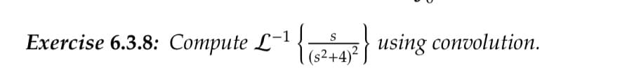 Exercise 6.3.8: Compute L-1
(s²+4)2
using convolution.