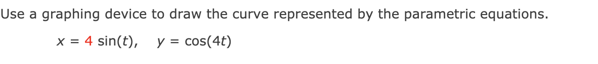 Use a graphing device to draw the curve represented by the parametric equations.
x = 4 sin(t),
y = cos(4t)
