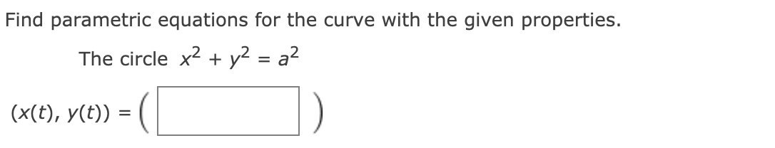 Find parametric equations for the curve with the given properties.
The circle x2 + y2 = a²
(x(t), y(t))
