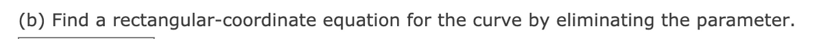 (b) Find a rectangular-coordinate equation for the curve by eliminating the parameter.
