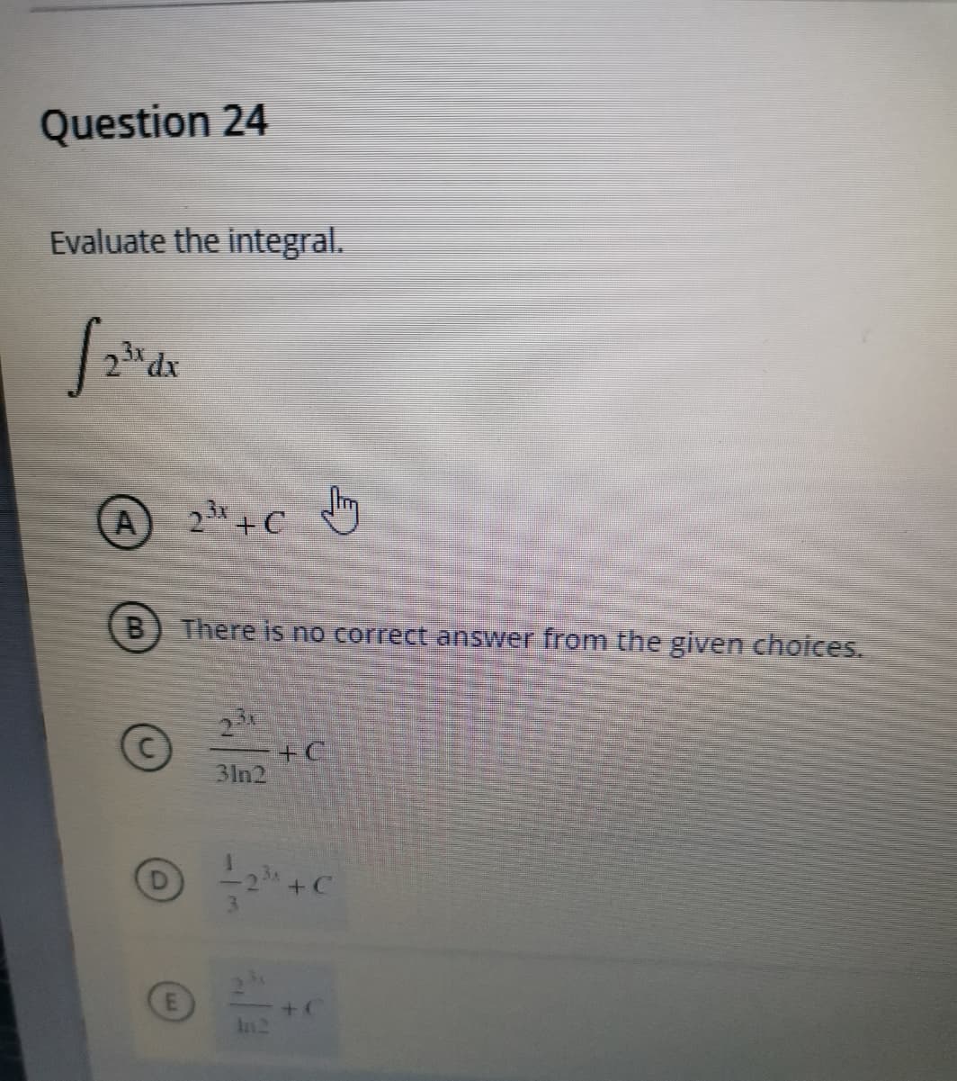 Question 24
Evaluate the integral.
23 dx
A
23x + C
B) There is no correct answer from the given choices.
23
+C
3In2
+C
+ C
In2
