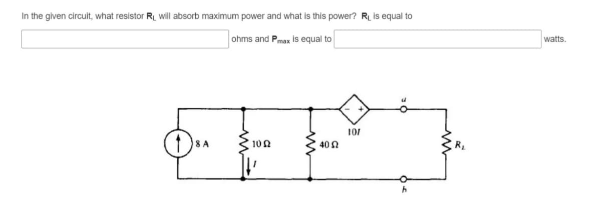 In the given circuit, what resistor R_ will absorb maximum power and what is this power? R_ is equal to
ohms and Pmax is equal to
watts.
101
1 )8 A
10 N
40 N
