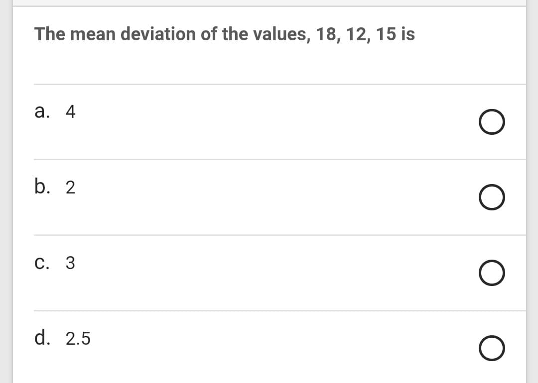 The mean deviation of the values, 18, 12, 15 is
а. 4
b. 2
С. 3
d. 2.5
