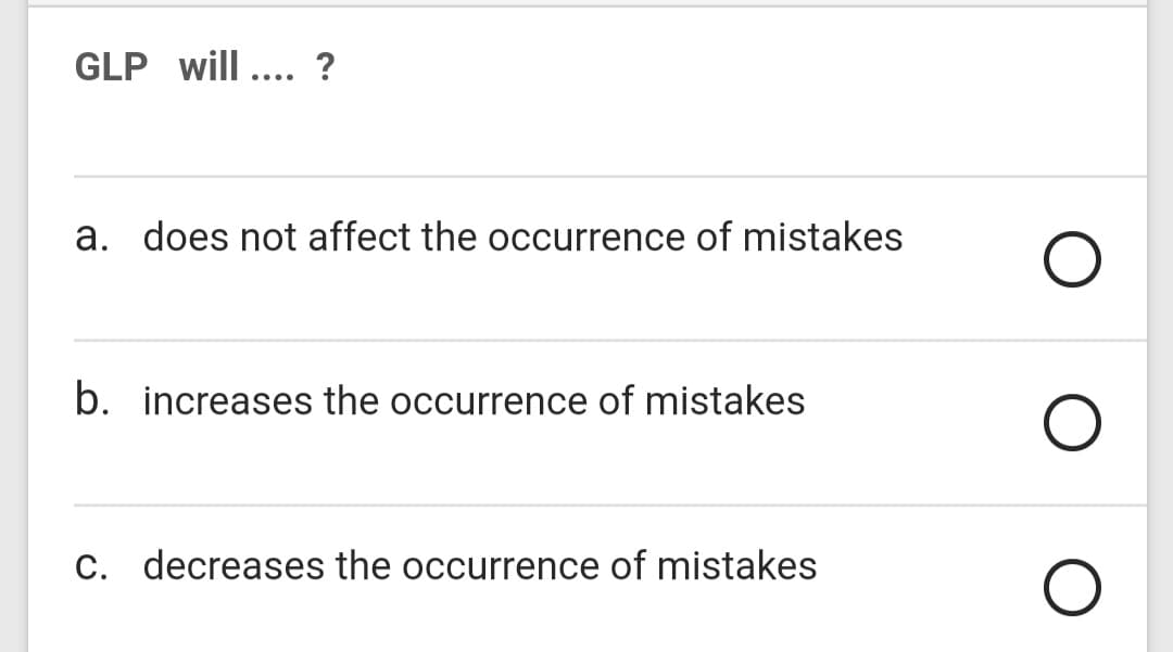 GLP will.... ?
a. does not affect the occurrence of mistakes
b. increases the occurrence of mistakes
C. decreases the occurrence of mistakes
