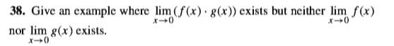 38. Give an example where lim (f (x)· g(x)) exists but neither lim f(x)
nor lim g(x) exists.
