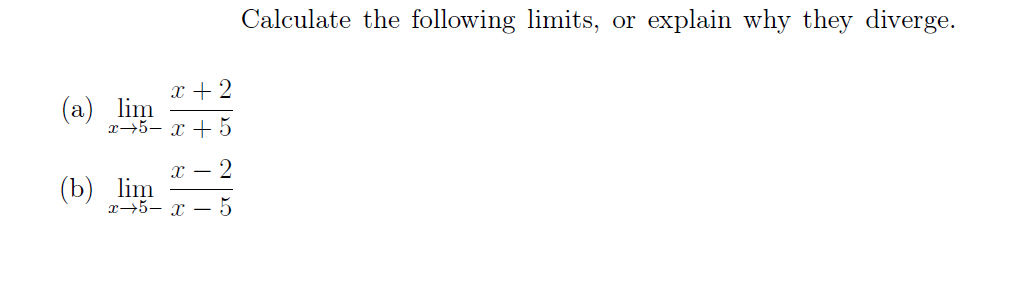 x + 2
(a) lim
x5-x + 5
x − 2
x 5 x − 5
(b) lim
Calculate the following limits, or explain why they diverge.