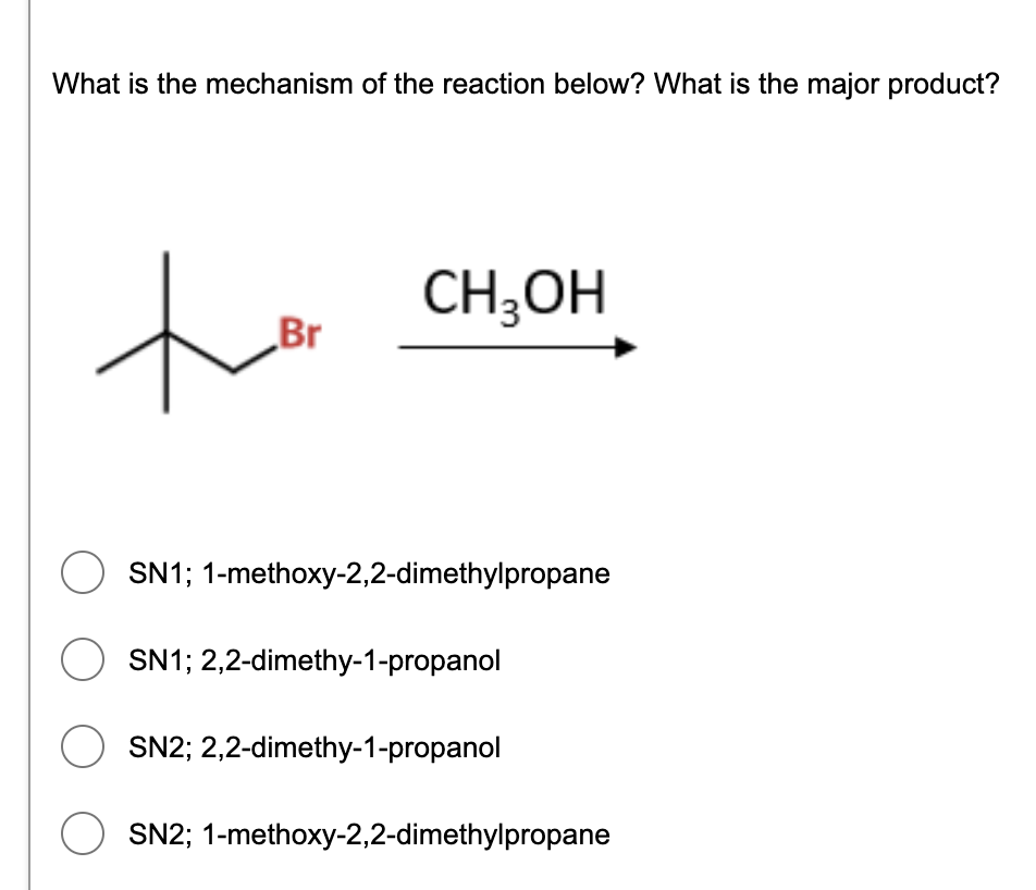 What is the mechanism of the reaction below? What is the major product?
to
CH;OH
Br
SN1; 1-methoxy-2,2-dimethylpropane
SN1; 2,2-dimethy-1-propanol
SN2; 2,2-dimethy-1-propanol
SN2; 1-methoxy-2,2-dimethylpropane
