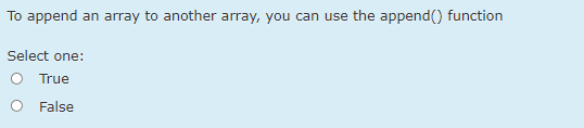 To append an array to another array, you can use the append() function
Select one:
O True
O False
