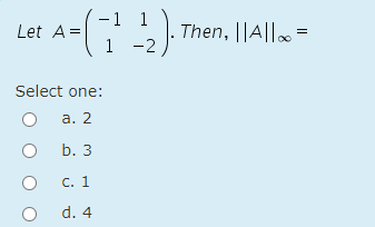 A-(
-1 1
Then, ||A|| =
1 -2
Let A=
Select one:
а. 2
b. 3
C. 1
d. 4
