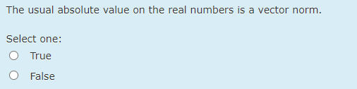 The usual absolute value on the real numbers is a vector norm.
Select one:
O True
False
