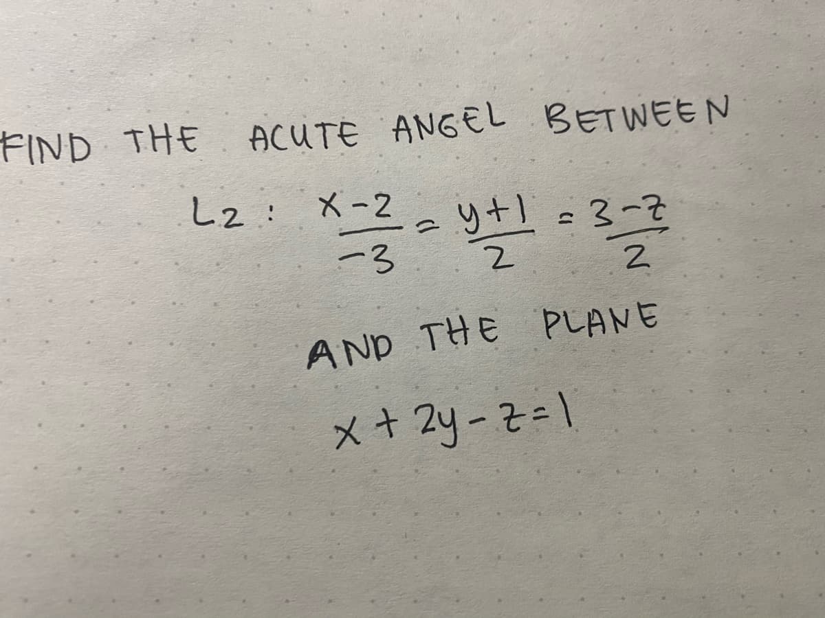 FIND THE
ACUTE ANGEL BETWEEN
し2: メ-2
り+1 =3-2
-3
AND THE PLANE
メ+ 2y-そ=1
