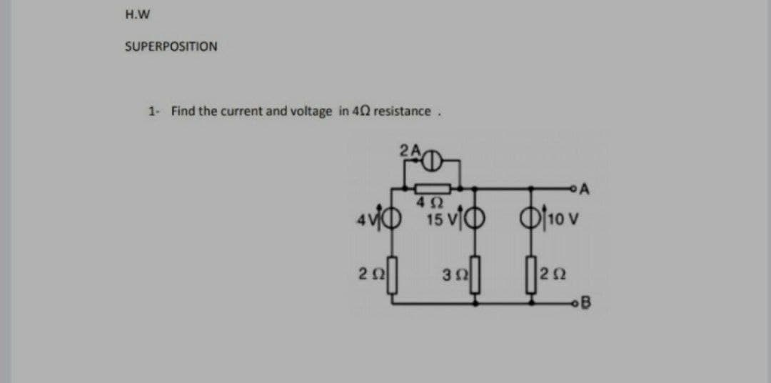 H.W
SUPERPOSITION
1- Find the current and voltage in 42 resistance.
2A
15 VIO
O10 v
20
30
2Ω
B
