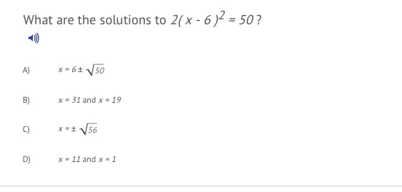 What are the solutions to 2(x - 6)² = 50?
A)
x- 6t 50
X= 31 and x = 19
C)
x =t 56
D)
x = 11 and x = 1
