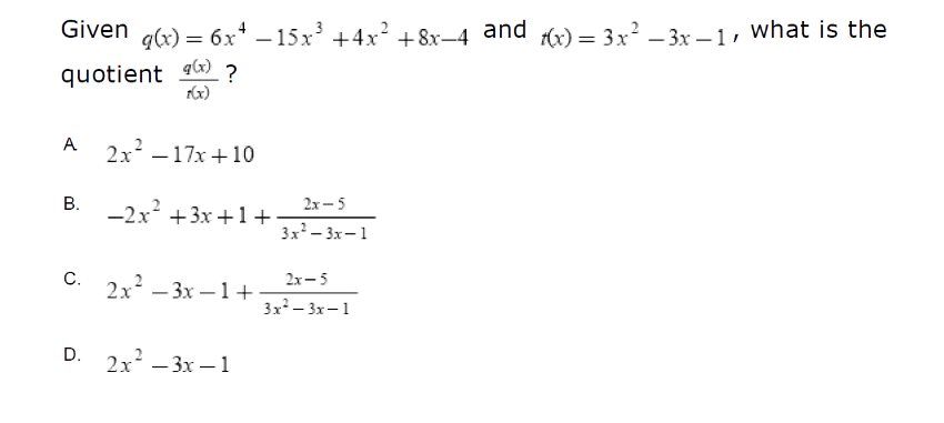 q(x) = 6x* – 15x' +4x? +8x-4 and x) = 3x? – 3x – 1, what is the
quotient ) ?
rx)
A 2x – 17x +10
В.
-2x +3x +1+
2x - 5
3x - 3x-1
C.
2x-5
2x – 3x –1+
-
3x - 3x-1
D. 2x – 3x -1
