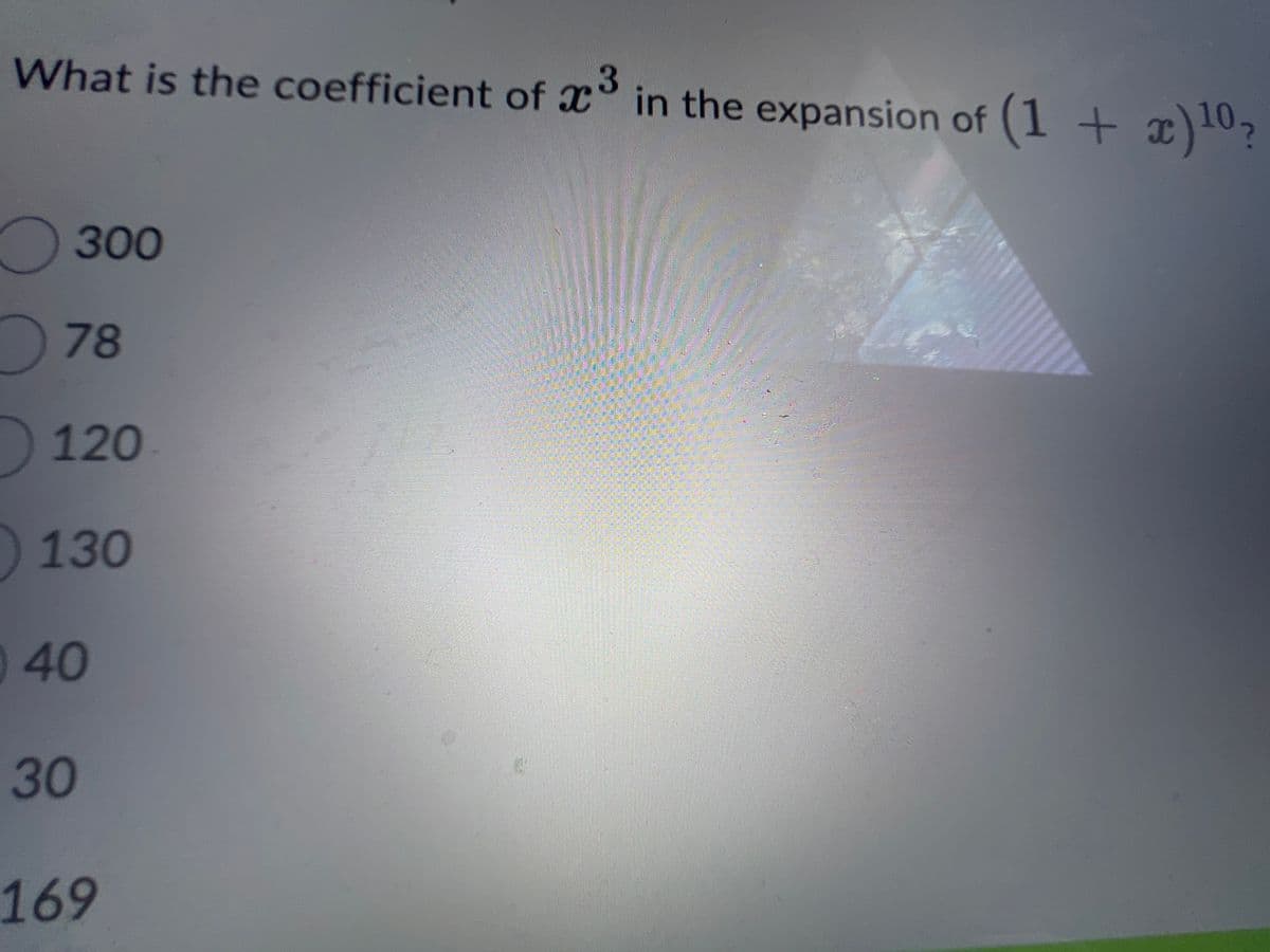 What is the coefficient of ³ in the expansion of (1 + x) 10?
3
300
78
120
130
40
30
169
4