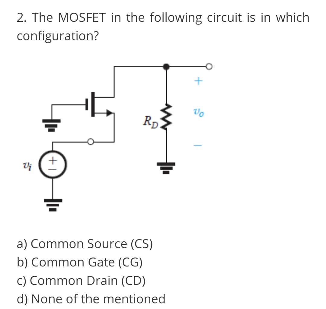 2. The MOSFET in the following circuit is in which
configuration?
Rp
a) Common Source (CS)
b) Common Gate (CG)
c) Common Drain (CD)
d) None of the mentioned
