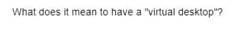 What does it mean to have a "virtual desktop"?