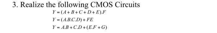 3. Realize the following CMOS Circuits
Y = (A+ B+C+D+ E).F
Y - (A.B.C.D) + FE
Y = A.B + C.D +(E.F+G)
%3D
