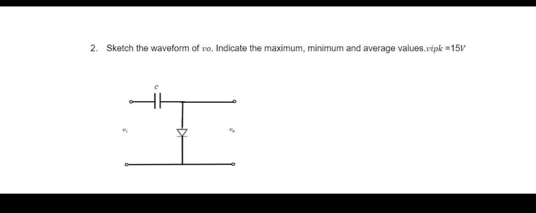 2. Sketch the waveform of vo. Indicate the maximum, minimum and average values.vipk =15v
