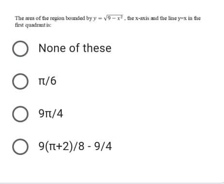 The area of the region bounded by y = v9- x, the x-axis and the line y=x in the
first quadrant is:
None of these
T/6
9t/4
O 9(T+2)/8 - 9/4
O O O O
