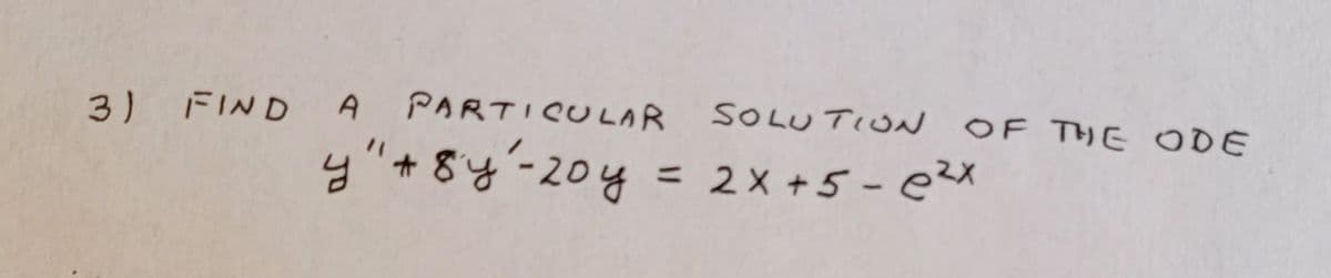 3) FIND
A PARTICULAR
SOLU TION OF THE ODE
님"+8냥~204 = 2x+5-ex

