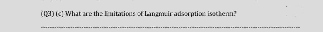 (Q3) (c) What are the limitations of Langmuir adsorption isotherm?
