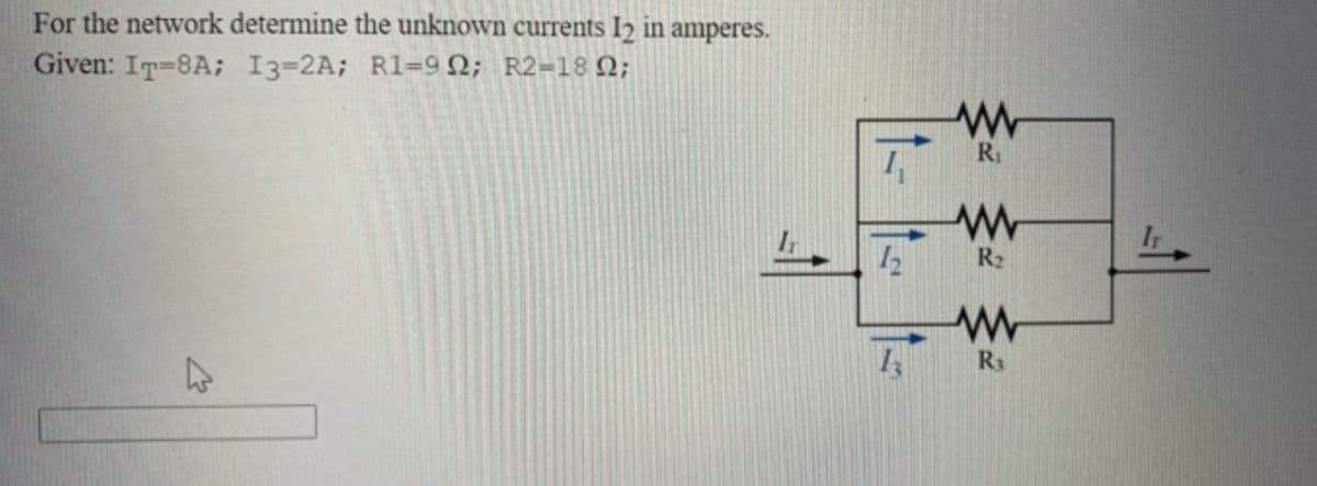 For the network determine the unknown currents 12 in amperes.
Given: IT-8A; I3-2A; R1-992; R2-18 22;
4
31
12
13
www
R₁
www
R₂
www
R3