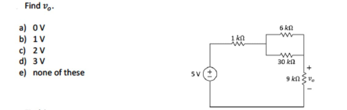 Find vo
a) OV
b) 1V
c) 2 V
d) 3 V
e) none of these
5V
1 kn
ww
6 kn
30 ΚΩ
9 ΚΩ
+
Vo