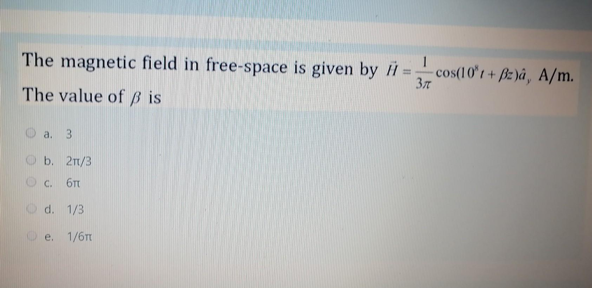 The magnetic field in free-space is given by H
1
Зл
The value of ß is
b. 2π/3
C. 6TT
d. 1/3
1/6TT
cos(101+Bz)â, A/m.