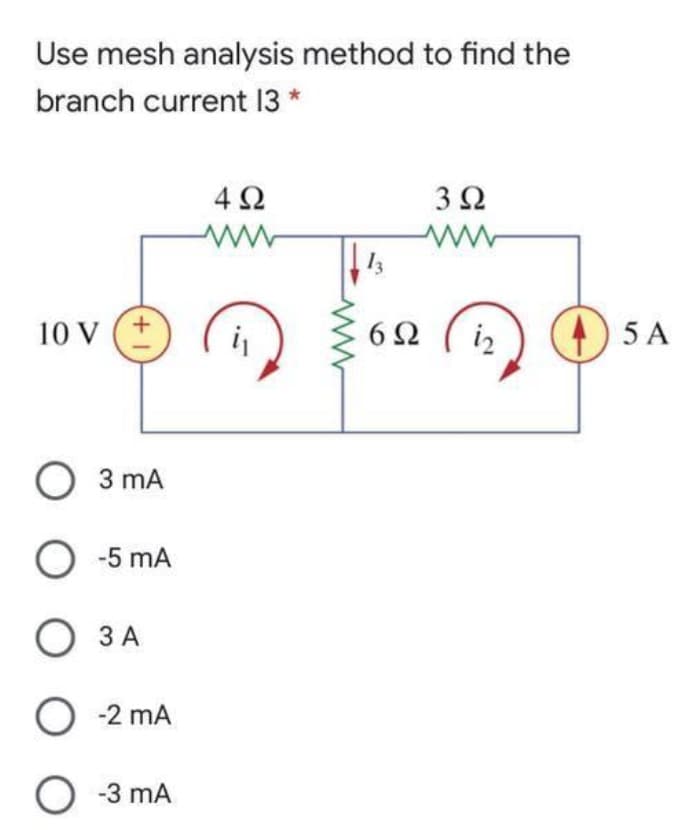 Use mesh analysis method to find the
branch current 13 *
10 V
+1
O 3 mA
O -5 mA
O 3 A
O -2 MA
O-3 mA
4Ω
i₁
13
6Ω
3Ω
12
45 A