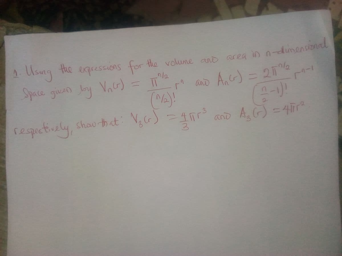 1. Usung
the exqressions for
the volume and area in n-dumensional
Space givan by Va5)
2/12
IT
Anc) = 2T
11
A and
(MA)!
N,G) - 4
%3D
respectively, shau that
D A,G) =47円
and
3.
土3
