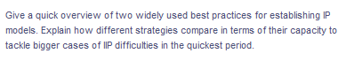 Give a quick overview of two widely used best practices for establishing IP
models. Explain how different strategies compare in terms of their capacity to
tackle bigger cases of IIP difficulties in the quickest period.